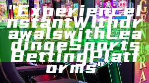 "Experience Instant Withdrawals with Leading eSports Betting Platforms"