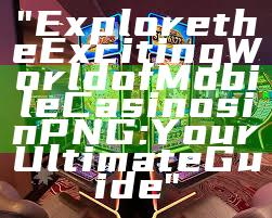 "Explore the Exciting World of Mobile Casinos in PNG: Your Ultimate Guide"