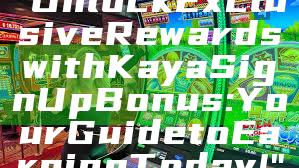 "Unlock Exclusive Rewards with Kaya Sign Up Bonus: Your Guide to Earning Today!"
