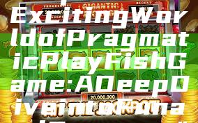"Explore the Exciting World of Pragmatic Play Fish Game: A Deep Dive into Fun and Strategy"