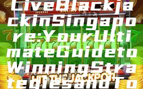 "Experience Live Blackjack in Singapore: Your Ultimate Guide to Winning Strategies and Top Casinos"