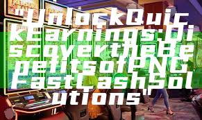 "Unlock Quick Earnings: Discover the Benefits of PNG Fast Cash Solutions"