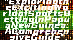 "Exploring the Exciting World of Sports Betting in Papua New Guinea: A Comprehensive Guide"