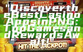 "Discover the Best Casino Apps in PNG: Top Games and Rewards Await!"