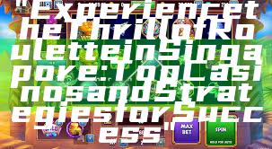 "Experience the Thrill of Roulette in Singapore: Top Casinos and Strategies for Success"