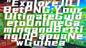 "Explore JILI Bet PNG: Your Ultimate Guide to Online Gaming and Betting in Papua New Guinea"