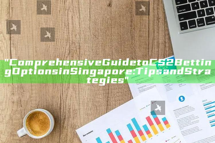 "Comprehensive Guide to CS2 Betting Options in Singapore: Tips and Strategies"