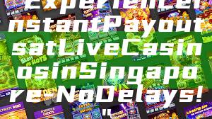 "Experience Instant Payouts at Live Casinos in Singapore - No Delays!"